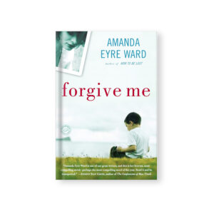 Forgive Me: A Novel - Amanda Eyre Ward